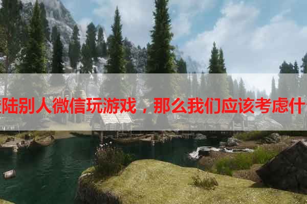 不登陆别人微信玩游戏，那么我们应该考虑什么？