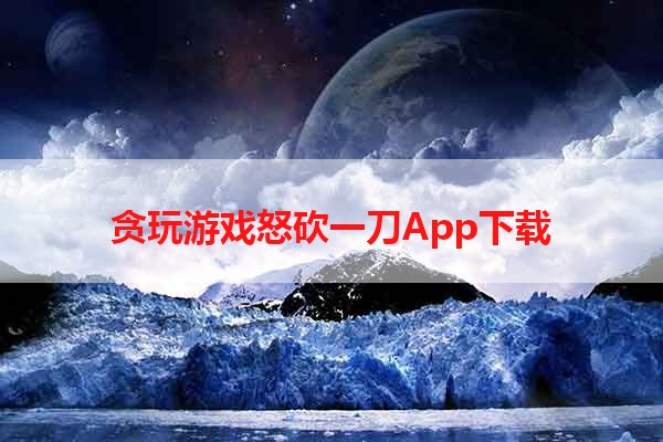 贪玩游戏怒砍一刀App下载