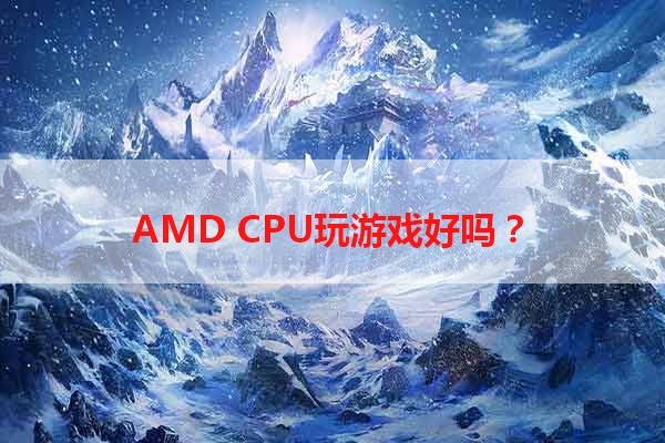 AMD CPU玩游戏好吗？