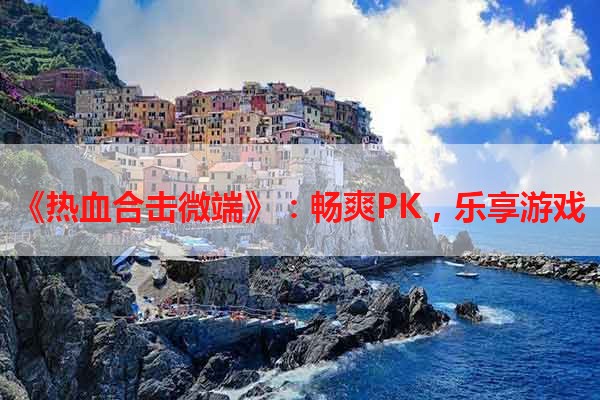 《热血合击微端》：畅爽PK，乐享游戏