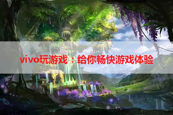 vivo玩游戏：给你畅快游戏体验