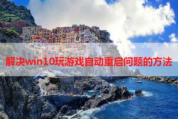 解决win10玩游戏自动重启问题的方法