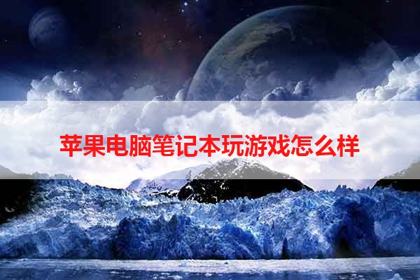 苹果电脑笔记本玩游戏怎么样