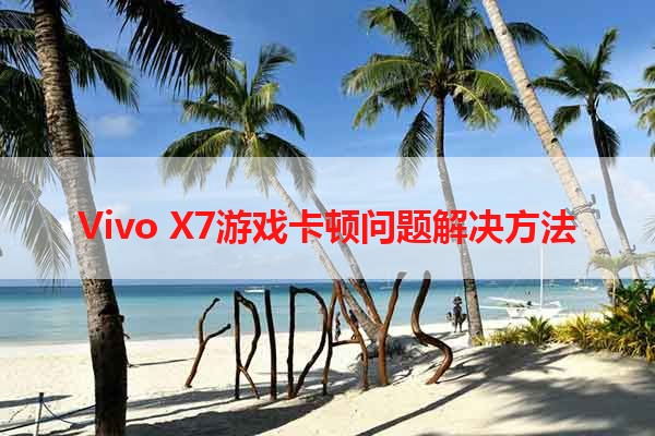 Vivo X7游戏卡顿问题解决方法