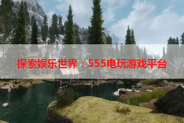 探索娱乐世界：555电玩游戏平台