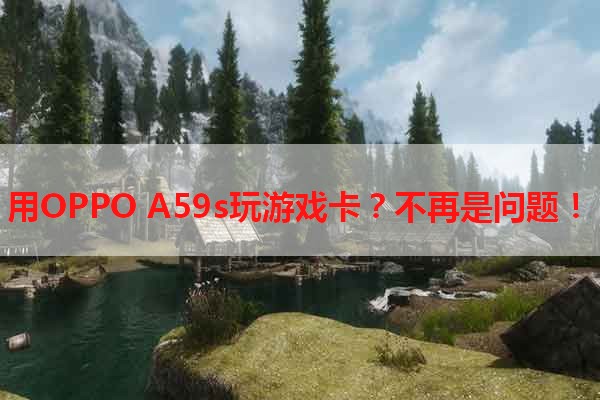 用OPPO A59s玩游戏卡？不再是问题！