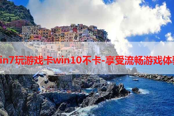 win7玩游戏卡win10不卡-享受流畅游戏体验