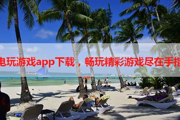 全新电玩游戏app下载，畅玩精彩游戏尽在手指之间