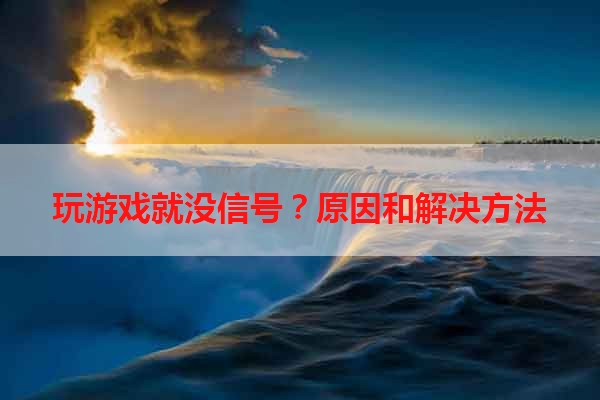 玩游戏就没信号？原因和解决方法