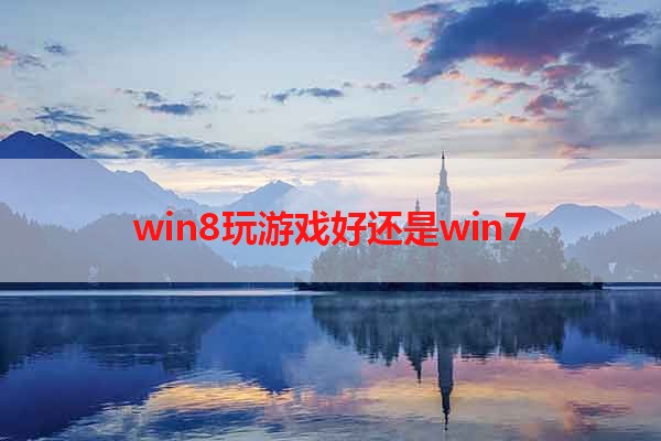 win8玩游戏好还是win7