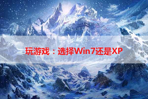 玩游戏：选择Win7还是XP