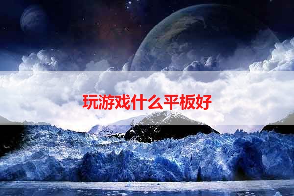 玩游戏什么平板好