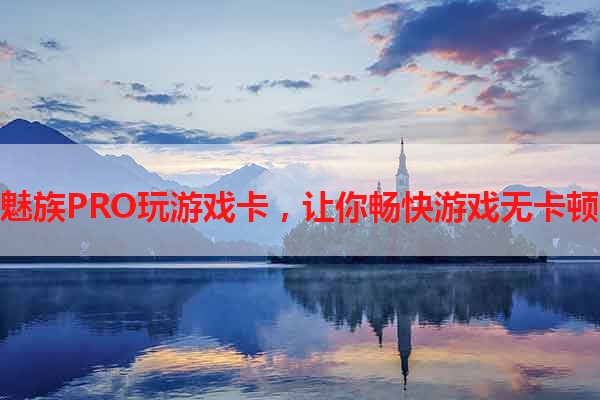 魅族PRO玩游戏卡，让你畅快游戏无卡顿