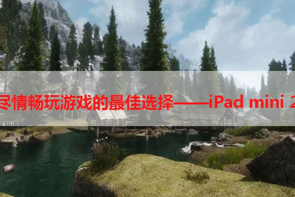 尽情畅玩游戏的最佳选择——iPad mini 2