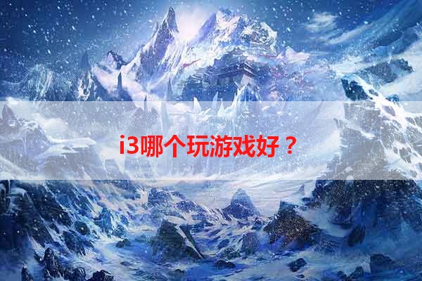 i3哪个玩游戏好？