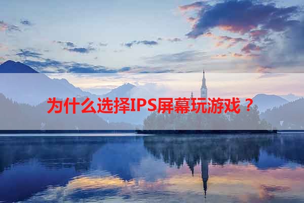 为什么选择IPS屏幕玩游戏？