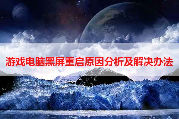 游戏电脑黑屏重启原因分析及解决办法