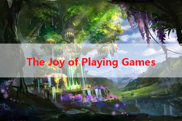 The Joy of Playing Games