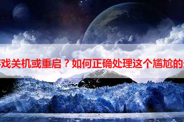 玩游戏关机或重启？如何正确处理这个尴尬的选择