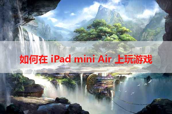 如何在 iPad mini Air 上玩游戏