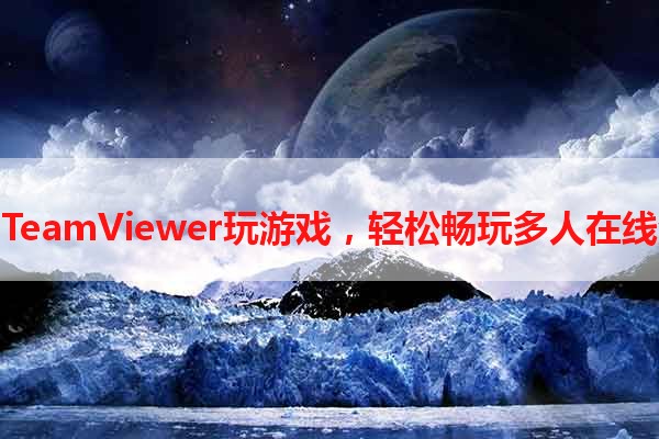 使用TeamViewer玩游戏，轻松畅玩多人在线游戏