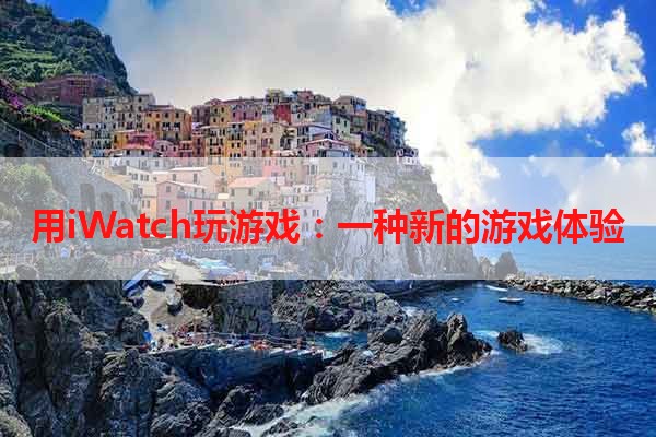 用iWatch玩游戏：一种新的游戏体验