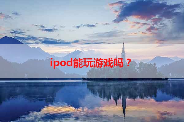 ipod能玩游戏吗？