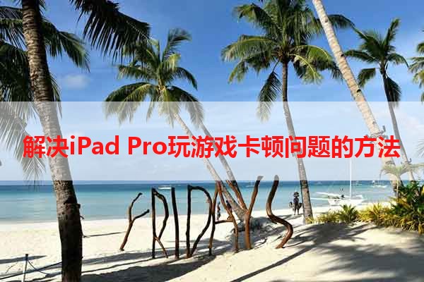 解决iPad Pro玩游戏卡顿问题的方法