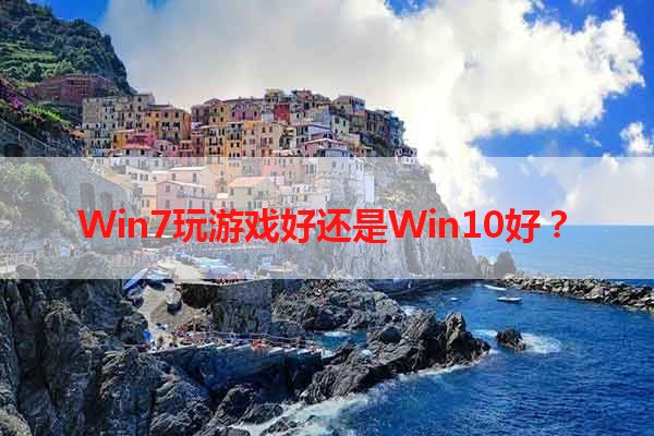 Win7玩游戏好还是Win10好？