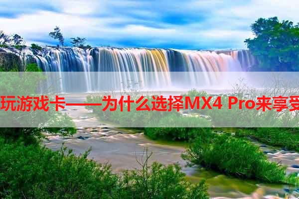 MX4 Pro玩游戏卡——为什么选择MX4 Pro来享受游戏快感