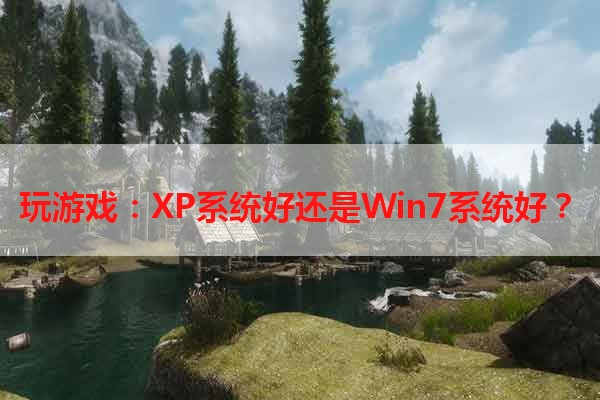 玩游戏：XP系统好还是Win7系统好？