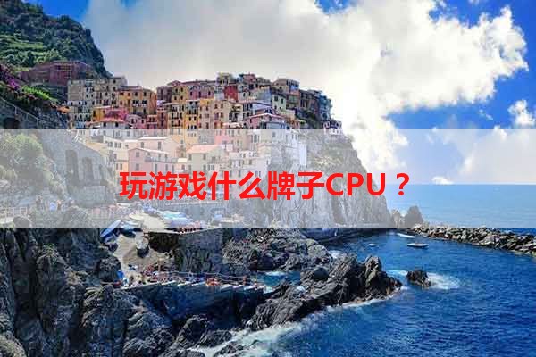 玩游戏什么牌子CPU？