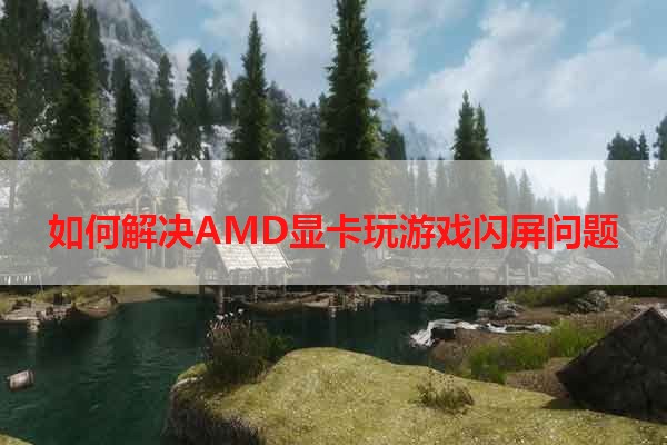 如何解决AMD显卡玩游戏闪屏问题