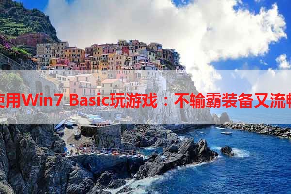 使用Win7 Basic玩游戏：不输霸装备又流畅