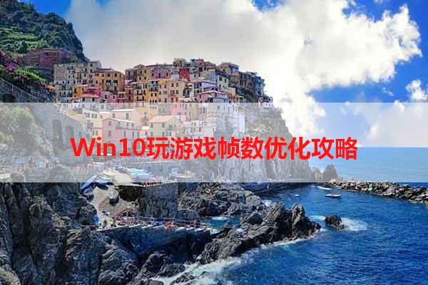 Win10玩游戏帧数优化攻略