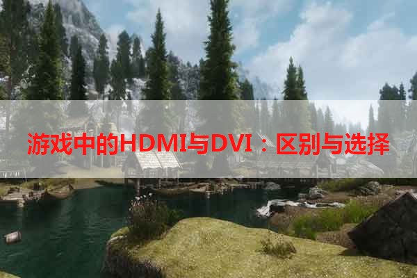 游戏中的HDMI与DVI：区别与选择