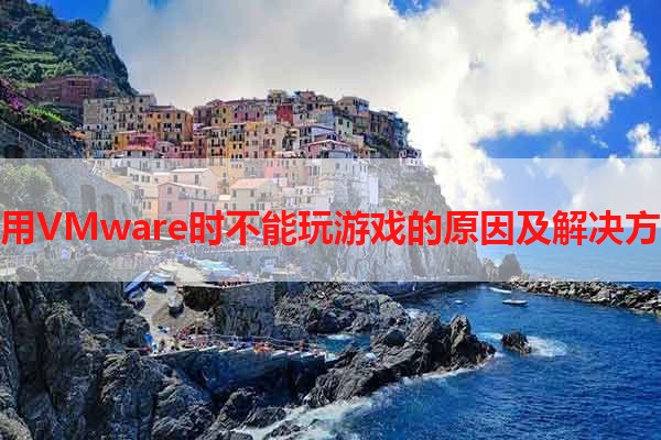 使用VMware时不能玩游戏的原因及解决方法