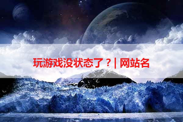 玩游戏没状态了？| 网站名