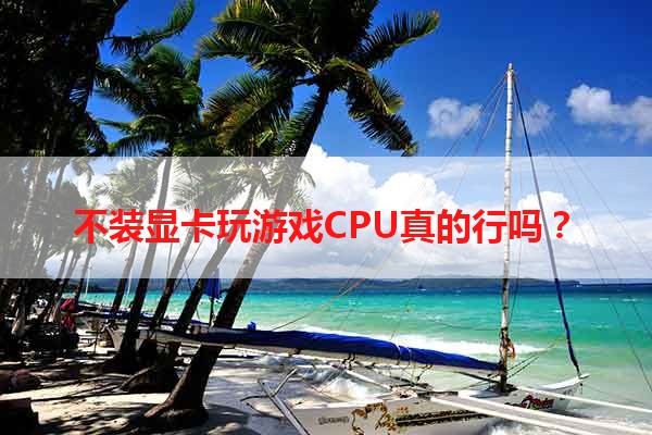 不装显卡玩游戏CPU真的行吗？