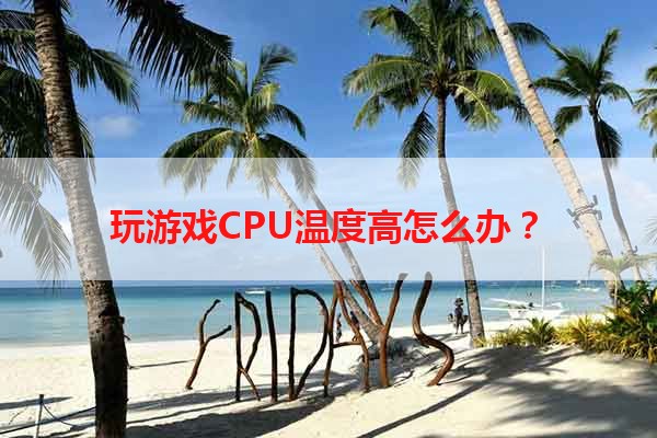 玩游戏CPU温度高怎么办？