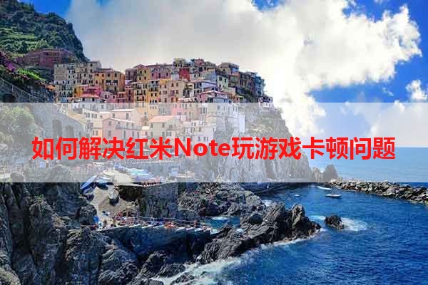 如何解决红米Note玩游戏卡顿问题