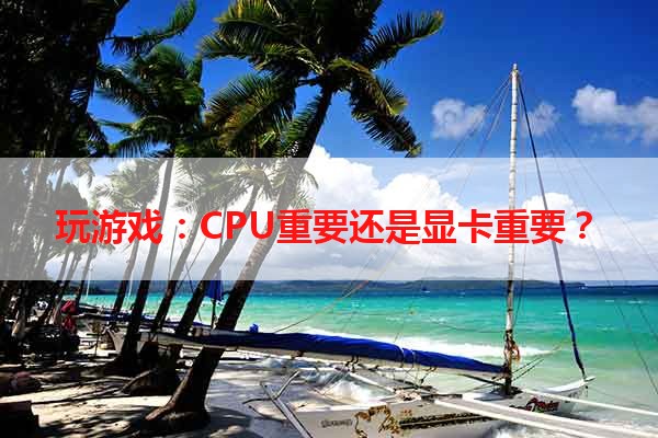 玩游戏：CPU重要还是显卡重要？