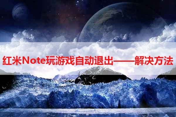 红米Note玩游戏自动退出——解决方法