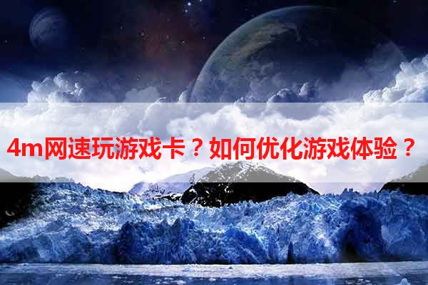 4m网速玩游戏卡？如何优化游戏体验？