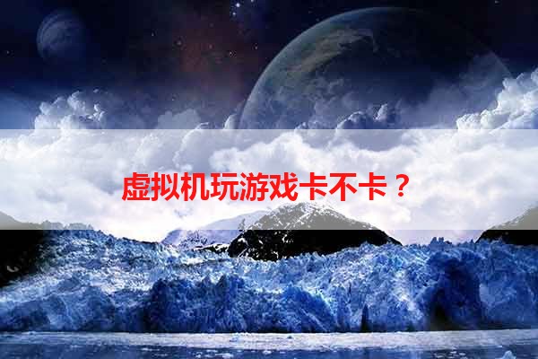 虚拟机玩游戏卡不卡？