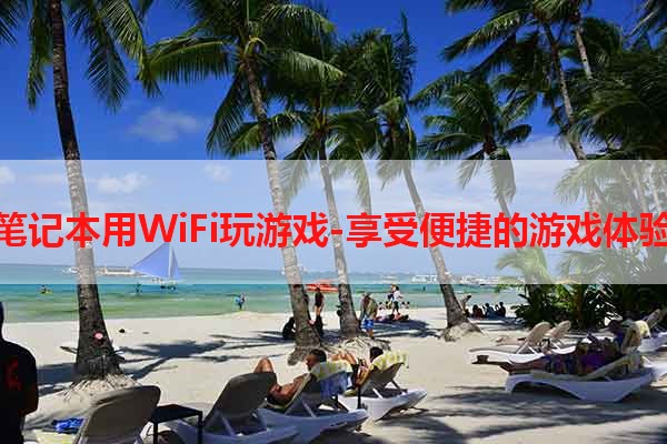 笔记本用WiFi玩游戏-享受便捷的游戏体验