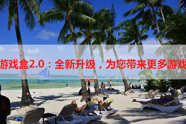 快玩游戏盒2.0：全新升级，为您带来更多游戏乐趣