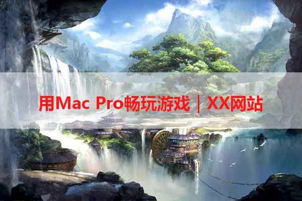 用Mac Pro畅玩游戏｜XX网站