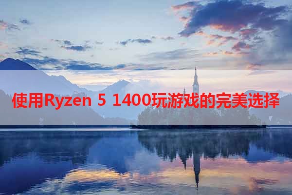 使用Ryzen 5 1400玩游戏的完美选择