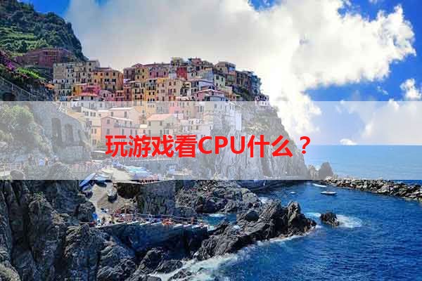 玩游戏看CPU什么？